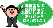 現金または銀行振込でお願いします。ありがとうございました！