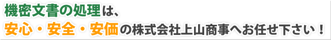 機密文書の処理は、安心・安全・安価の株式会社上山商事へお任せ下さい！